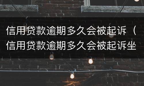 信用贷款逾期多久会被起诉（信用贷款逾期多久会被起诉坐牢）