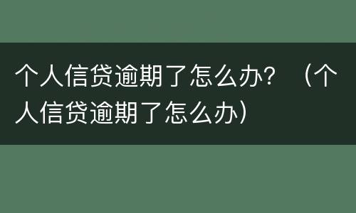 个人信贷逾期了怎么办？（个人信贷逾期了怎么办）