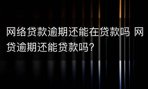 网络贷款逾期还能在贷款吗 网贷逾期还能贷款吗?