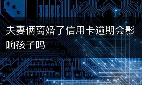 夫妻俩离婚了信用卡逾期会影响孩子吗