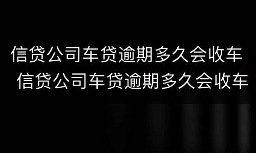 信贷公司车贷逾期多久会收车 信贷公司车贷逾期多久会收车款