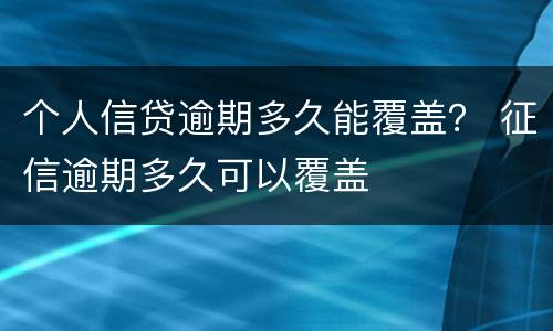 个人信贷逾期多久能覆盖？ 征信逾期多久可以覆盖
