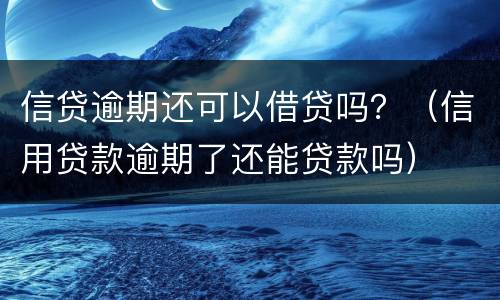 信贷逾期还可以借贷吗？（信用贷款逾期了还能贷款吗）