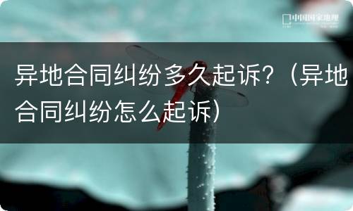 异地合同纠纷多久起诉?（异地合同纠纷怎么起诉）