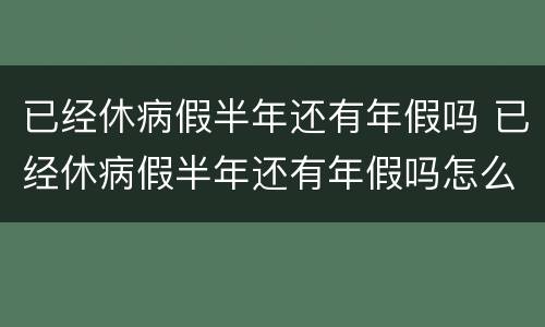 已经休病假半年还有年假吗 已经休病假半年还有年假吗怎么算