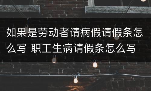 如果是劳动者请病假请假条怎么写 职工生病请假条怎么写