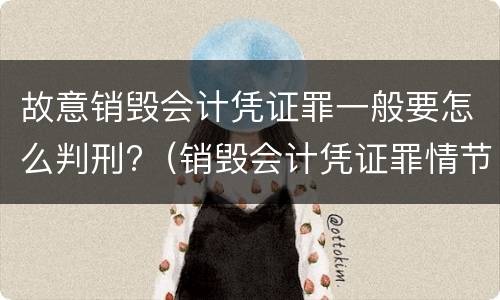 故意销毁会计凭证罪一般要怎么判刑?（销毁会计凭证罪情节严重）