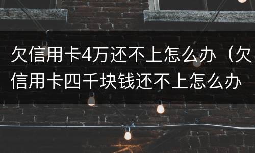 欠信用卡4万还不上怎么办（欠信用卡四千块钱还不上怎么办）
