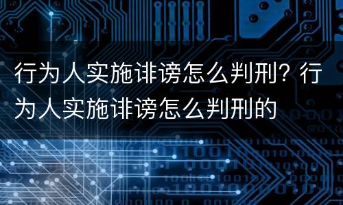 行为人实施诽谤怎么判刑? 行为人实施诽谤怎么判刑的