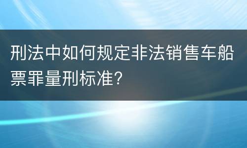 刑法中如何规定非法销售车船票罪量刑标准?