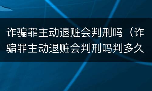 诈骗罪主动退赃会判刑吗（诈骗罪主动退赃会判刑吗判多久）