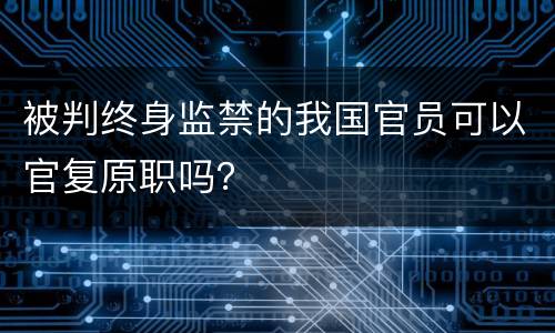 被判终身监禁的我国官员可以官复原职吗？