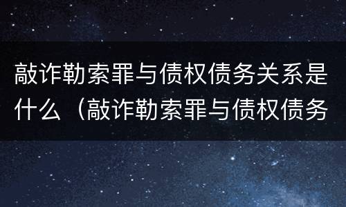 敲诈勒索罪与债权债务关系是什么（敲诈勒索罪与债权债务关系是什么案件）