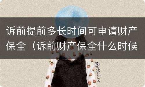 诉前提前多长时间可申请财产保全（诉前财产保全什么时候提起）