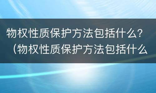 物权性质保护方法包括什么？（物权性质保护方法包括什么）