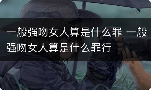 一般强吻女人算是什么罪 一般强吻女人算是什么罪行