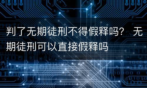 判了无期徒刑不得假释吗？ 无期徒刑可以直接假释吗