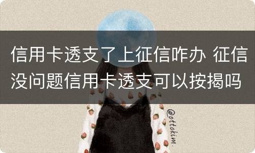 信用卡透支了上征信咋办 征信没问题信用卡透支可以按揭吗