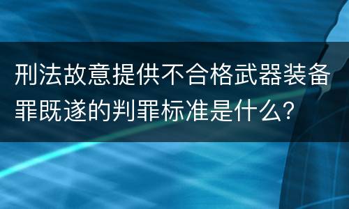 刑法故意提供不合格武器装备罪既遂的判罪标准是什么？