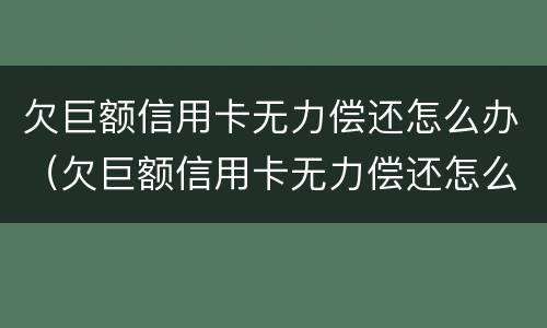 欠巨额信用卡无力偿还怎么办（欠巨额信用卡无力偿还怎么办理）