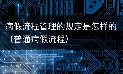 病假流程管理的规定是怎样的（普通病假流程）