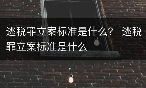 逃税罪立案标准是什么？ 逃税罪立案标准是什么