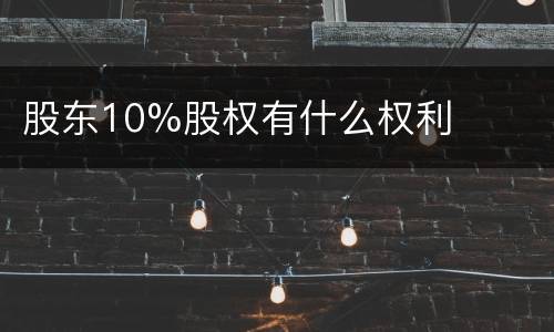 股东10%股权有什么权利