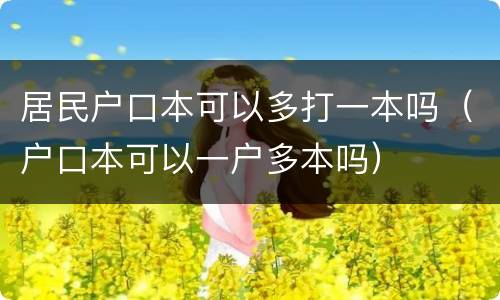 居民户口本可以多打一本吗（户口本可以一户多本吗）