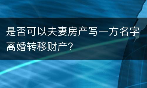 是否可以夫妻房产写一方名字离婚转移财产?