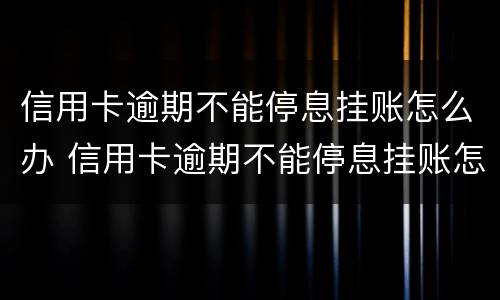 信用卡逾期不能停息挂账怎么办 信用卡逾期不能停息挂账怎么办呢
