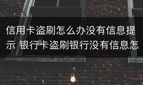 信用卡盗刷怎么办没有信息提示 银行卡盗刷银行没有信息怎么办