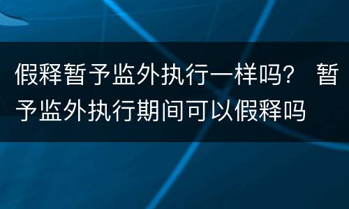 假释暂予监外执行一样吗？ 暂予监外执行期间可以假释吗