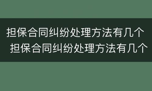 担保合同纠纷处理方法有几个 担保合同纠纷处理方法有几个规定