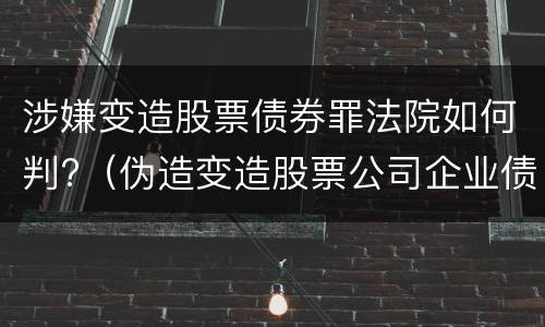 涉嫌变造股票债券罪法院如何判?（伪造变造股票公司企业债券罪）