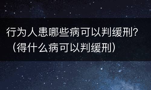 行为人患哪些病可以判缓刑？（得什么病可以判缓刑）