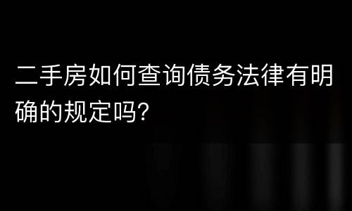 二手房如何查询债务法律有明确的规定吗？