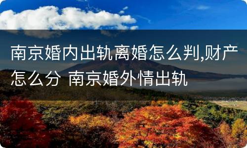 南京婚内出轨离婚怎么判,财产怎么分 南京婚外情出轨
