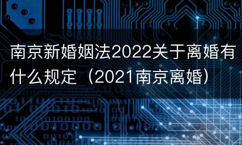 南京新婚姻法2022关于离婚有什么规定（2021南京离婚）