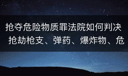 抢夺危险物质罪法院如何判决 抢劫枪支、弹药、爆炸物、危险物质罪