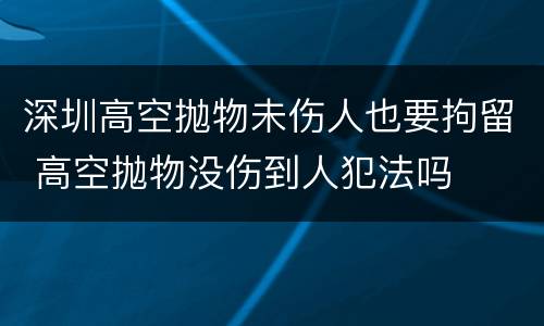 深圳高空抛物未伤人也要拘留 高空抛物没伤到人犯法吗