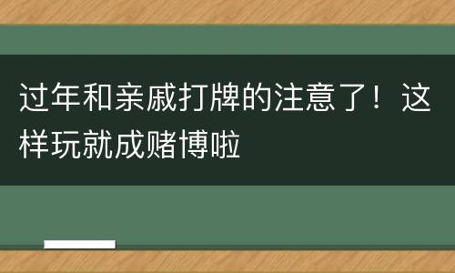 过年和亲戚打牌的注意了！这样玩就成赌博啦