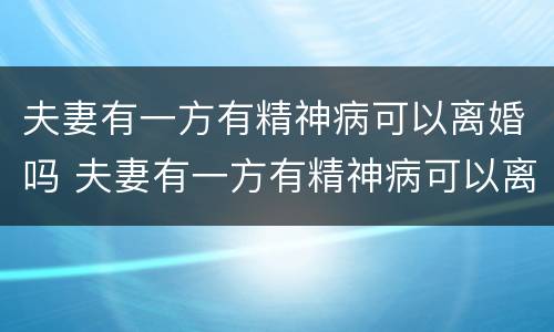 夫妻有一方有精神病可以离婚吗 夫妻有一方有精神病可以离婚吗知乎