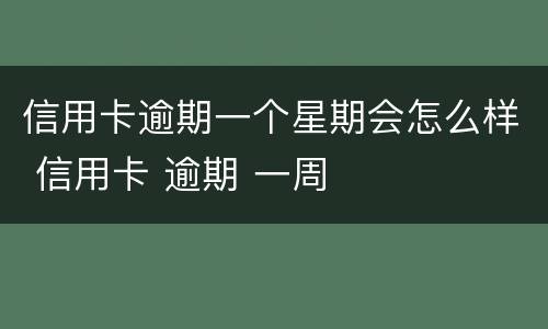 信用卡逾期一个星期会怎么样 信用卡 逾期 一周