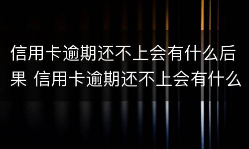 信用卡逾期还不上会有什么后果 信用卡逾期还不上会有什么后果嘛