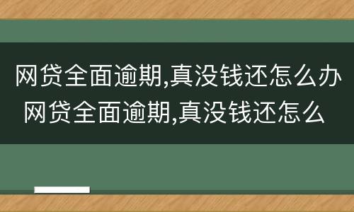 网贷全面逾期,真没钱还怎么办 网贷全面逾期,真没钱还怎么办会进监狱吗