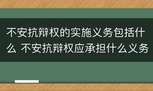 不安抗辩权的实施义务包括什么 不安抗辩权应承担什么义务