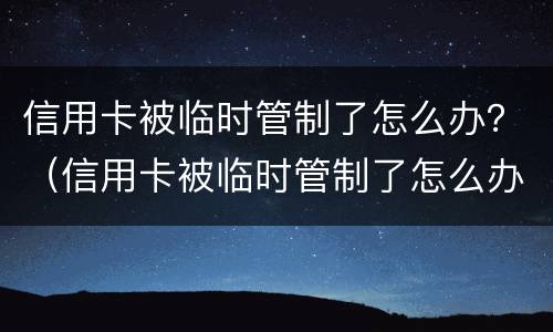 信用卡被临时管制了怎么办？（信用卡被临时管制了怎么办理）