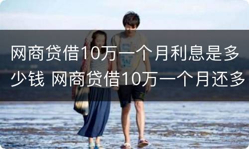 网商贷借10万一个月利息是多少钱 网商贷借10万一个月还多少钱