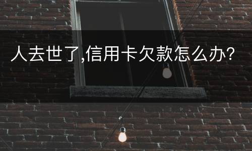 人去世了,信用卡欠款怎么办？