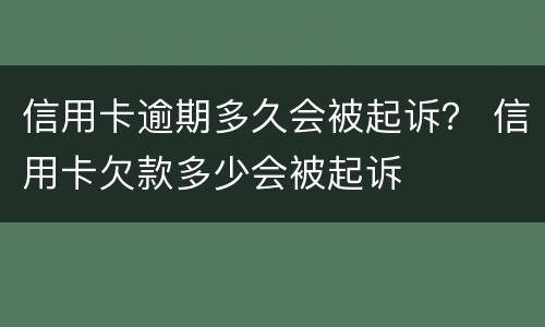 信用卡逾期多久会被起诉？ 信用卡欠款多少会被起诉